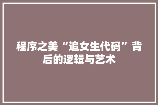 程序之美“追女生代码”背后的逻辑与艺术