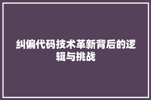 纠偏代码技术革新背后的逻辑与挑战