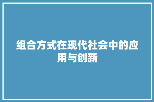 组合方式在现代社会中的应用与创新