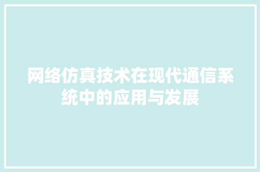 网络仿真技术在现代通信系统中的应用与发展  第1张