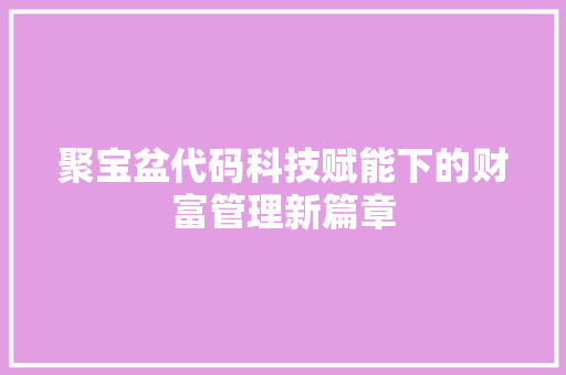 聚宝盆代码科技赋能下的财富管理新篇章