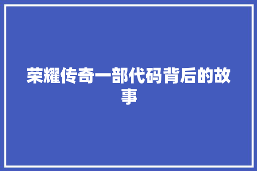 荣耀传奇一部代码背后的故事