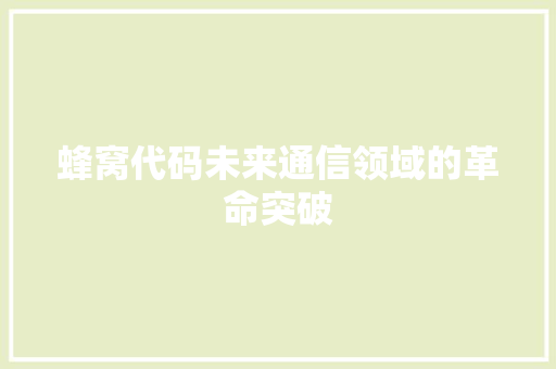 蜂窝代码未来通信领域的革命突破