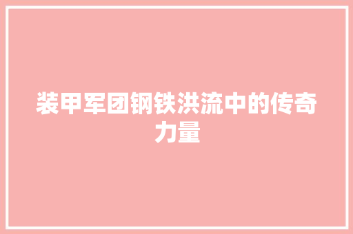 装甲军团钢铁洪流中的传奇力量