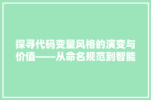 探寻代码变量风格的演变与价值——从命名规范到智能化