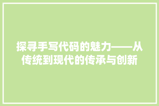 探寻手写代码的魅力——从传统到现代的传承与创新