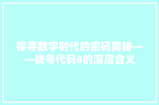 探寻数字时代的密码奥秘——拨号代码8的深层含义