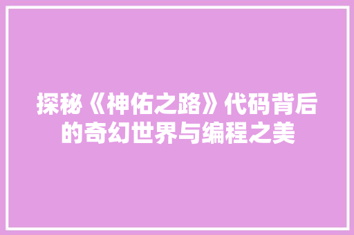 探秘《神佑之路》代码背后的奇幻世界与编程之美