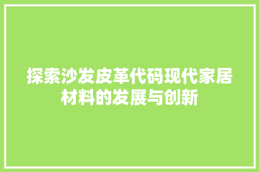 探索沙发皮革代码现代家居材料的发展与创新