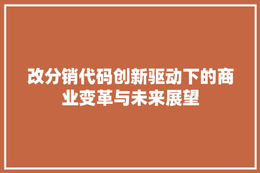 改分销代码创新驱动下的商业变革与未来展望  第1张