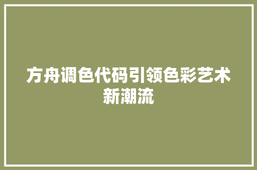 方舟调色代码引领色彩艺术新潮流