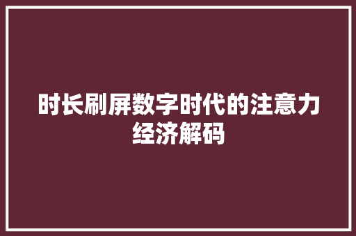 时长刷屏数字时代的注意力经济解码