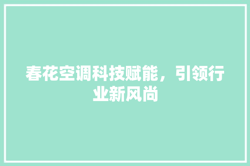 春花空调科技赋能，引领行业新风尚