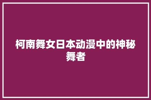 柯南舞女日本动漫中的神秘舞者