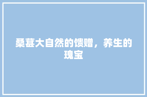 桑葚大自然的馈赠，养生的瑰宝