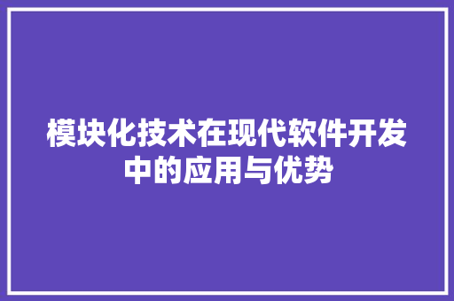 模块化技术在现代软件开发中的应用与优势  第1张
