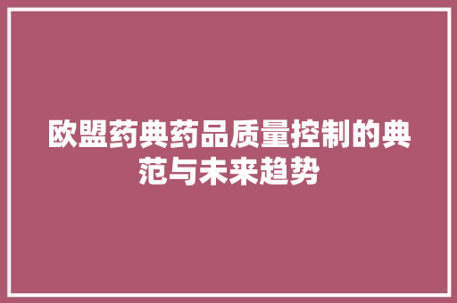 欧盟药典药品质量控制的典范与未来趋势