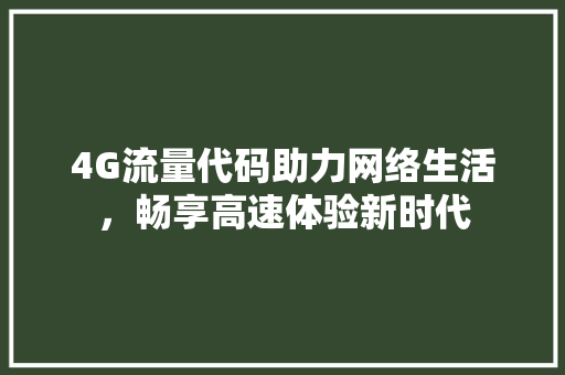 4G流量代码助力网络生活，畅享高速体验新时代
