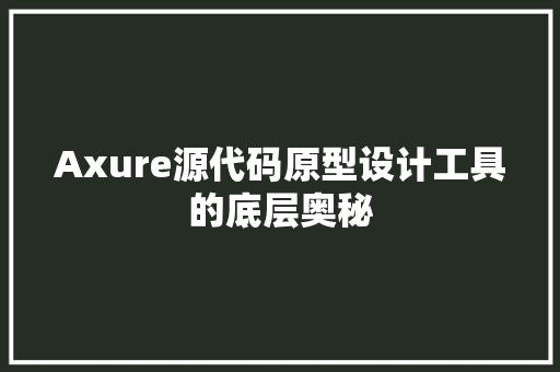 Axure源代码原型设计工具的底层奥秘