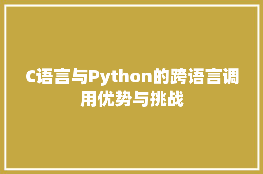C语言与Python的跨语言调用优势与挑战
