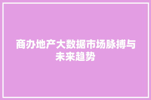 商办地产大数据市场脉搏与未来趋势