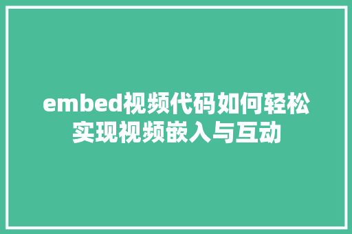 embed视频代码如何轻松实现视频嵌入与互动
