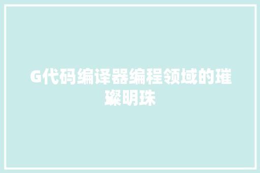 G代码编译器编程领域的璀璨明珠