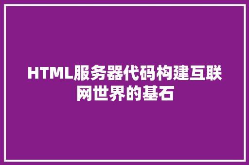 HTML服务器代码构建互联网世界的基石