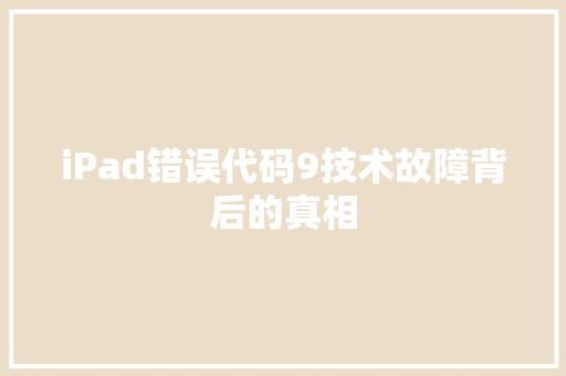 iPad错误代码9技术故障背后的真相