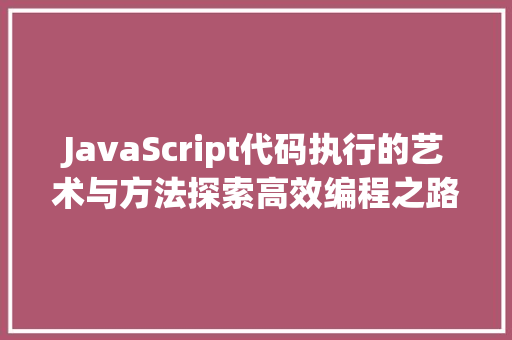 JavaScript代码执行的艺术与方法探索高效编程之路