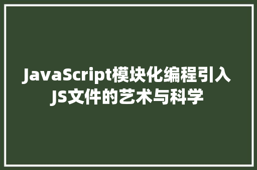 JavaScript模块化编程引入JS文件的艺术与科学