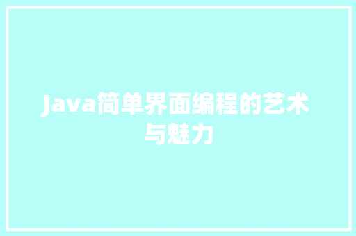 Java简单界面编程的艺术与魅力
