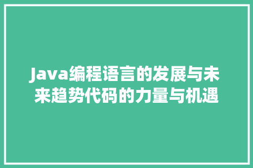 Java编程语言的发展与未来趋势代码的力量与机遇