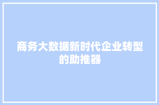 商务大数据新时代企业转型的助推器