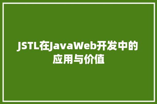 JSTL在JavaWeb开发中的应用与价值