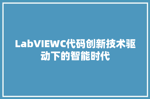 LabVIEWC代码创新技术驱动下的智能时代