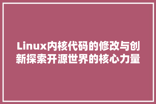 Linux内核代码的修改与创新探索开源世界的核心力量