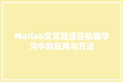Matlab交叉验证在机器学习中的应用与方法