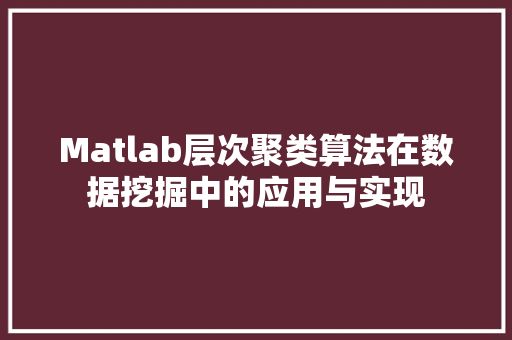 Matlab层次聚类算法在数据挖掘中的应用与实现