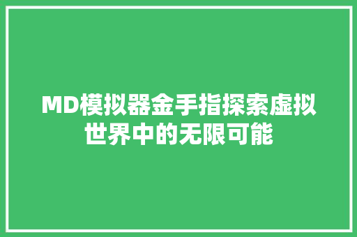 MD模拟器金手指探索虚拟世界中的无限可能