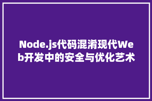 Node.js代码混淆现代Web开发中的安全与优化艺术