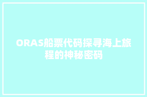 ORAS船票代码探寻海上旅程的神秘密码