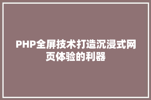 PHP全屏技术打造沉浸式网页体验的利器