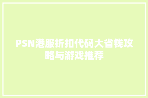 PSN港服折扣代码大省钱攻略与游戏推荐