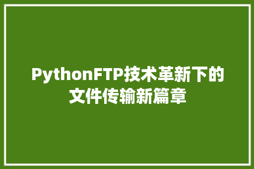 PythonFTP技术革新下的文件传输新篇章  第1张