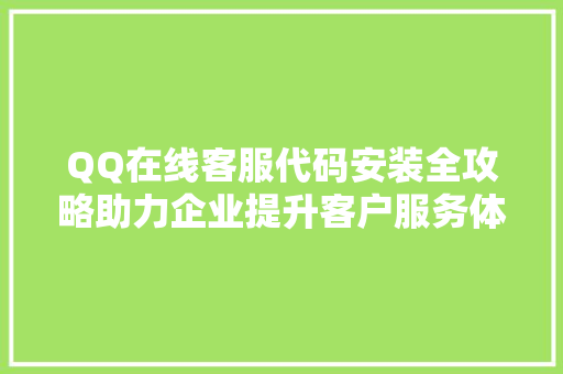 QQ在线客服代码安装全攻略助力企业提升客户服务体验