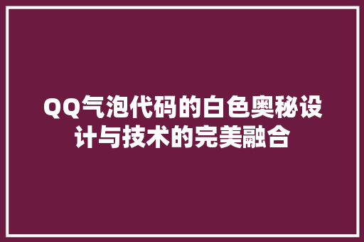 QQ气泡代码的白色奥秘设计与技术的完美融合