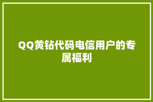 QQ黄钻代码电信用户的专属福利