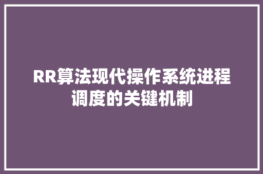 RR算法现代操作系统进程调度的关键机制