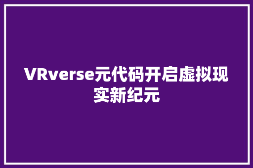 VRverse元代码开启虚拟现实新纪元